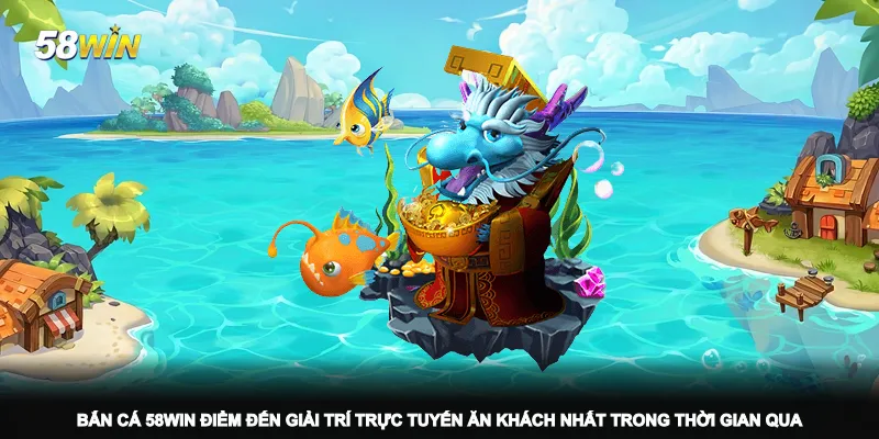 ban-ca-58win-diem-den-giai-tri-truc-tuyen-an-khach-nhat-trong-thoi-gian-qua