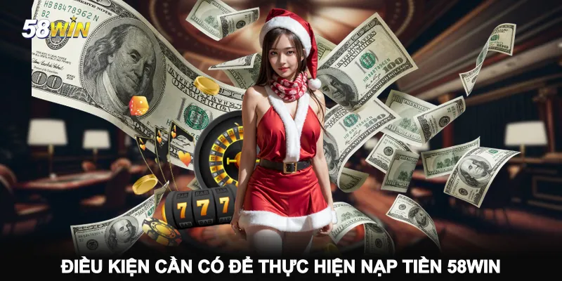 dieu-kien-can-co-de-thuc-hien-nap-tien-58win