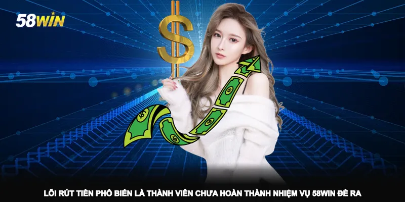 loi-rut-tien-pho-bien-la-thanh-vien-chua-hoan-thanh-nhiem-vu-58win-de-ra