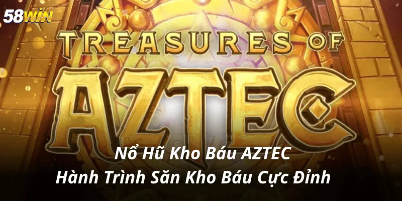 Nổ Hũ Kho Báu AZTEC – Hành Trình Săn Kho Báu Cực Đỉnh